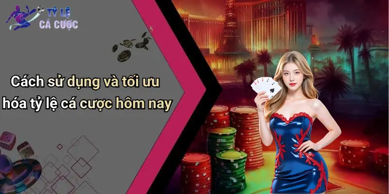 Cách sử dụng và tối ưu hóa tỷ lệ cá cược hôm nay