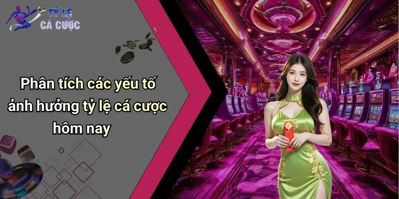 Phân tích các yếu tố ảnh hưởng tỷ lệ cá cược hôm nay
