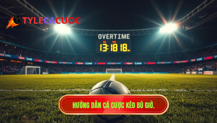 1. Hướng dẫn cá cược kèo bù giờ.