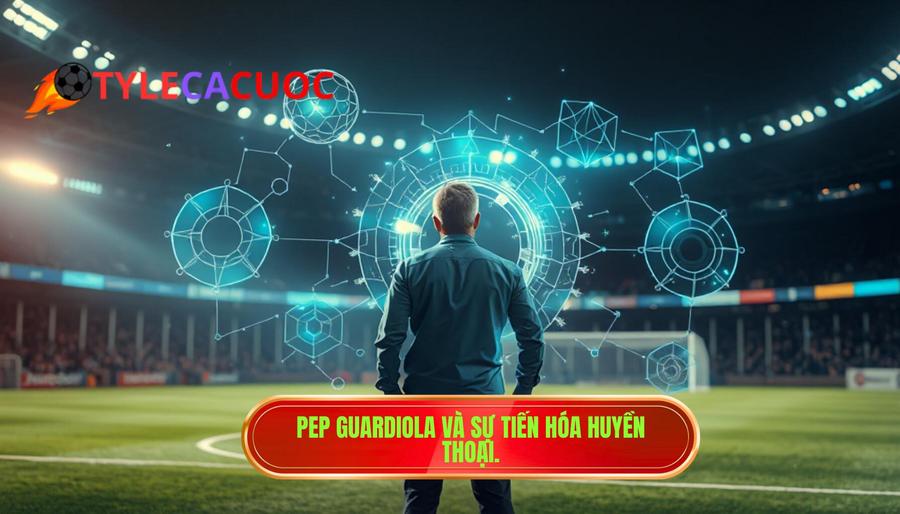 1. Pep Guardiola và sự tiến hóa huyền thoại.