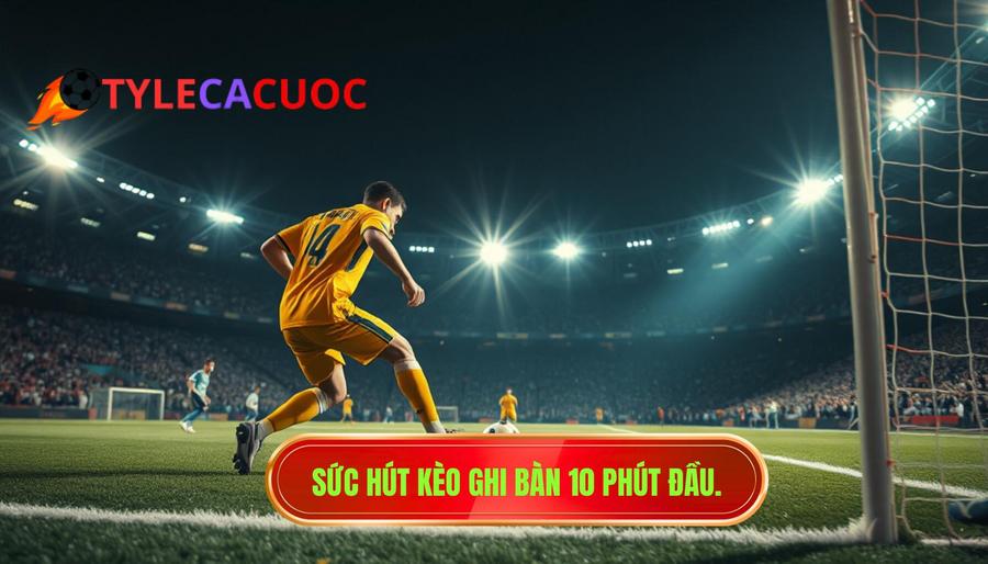 2. Sức hút kèo ghi bàn 10 phút đầu.